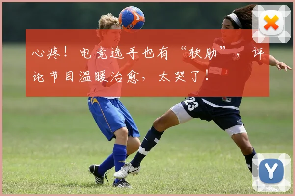 心疼！电竞选手也有“软肋”，评论节目温暖治愈，太哭了！