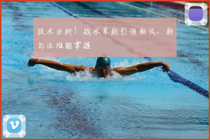 技术分析！战术革新引领潮流，新打法谁能掌握