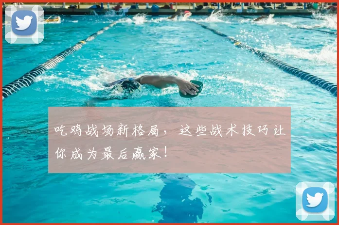 吃鸡战场新格局，这些战术技巧让你成为最后赢家！