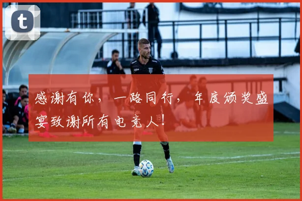 感谢有你,一路同行,年度颁奖盛宴致谢所有电竞人!