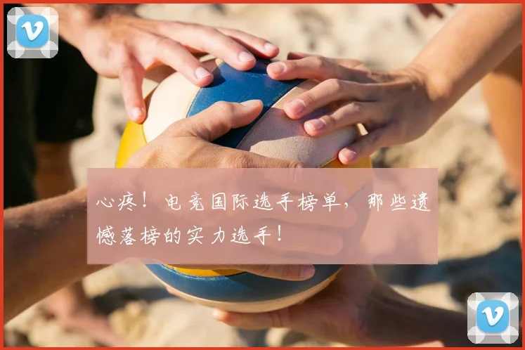 心疼！电竞国际选手榜单，那些遗憾落榜的实力选手！