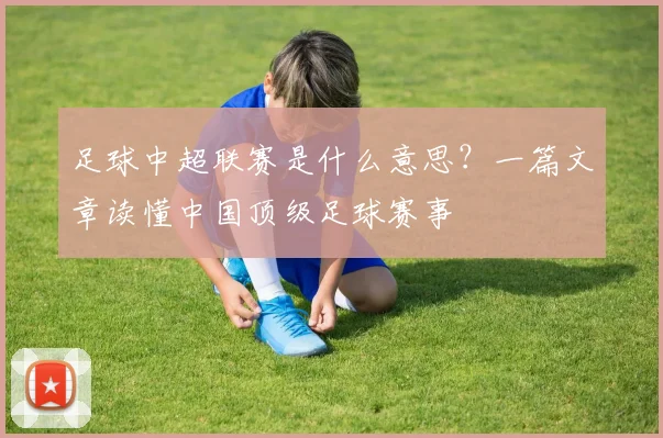 足球中超联赛是什么意思？一篇文章读懂中国顶级足球赛事