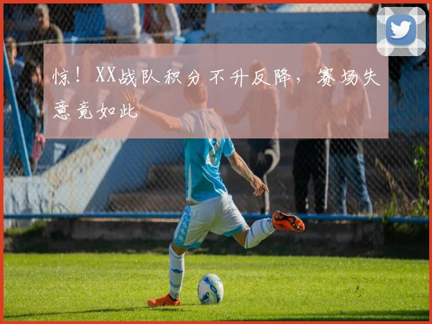 惊！XX战队积分不升反降，赛场失意竟如此