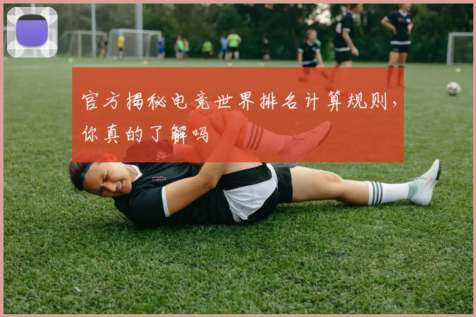 官方揭秘电竞世界排名计算规则，你真的了解吗
