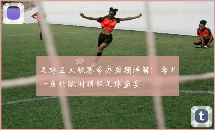 足球五大联赛举办周期详解：每年一度的欧洲顶级足球盛宴