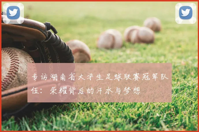 专访湖南省大学生足球联赛冠军队伍：荣耀背后的汗水与梦想