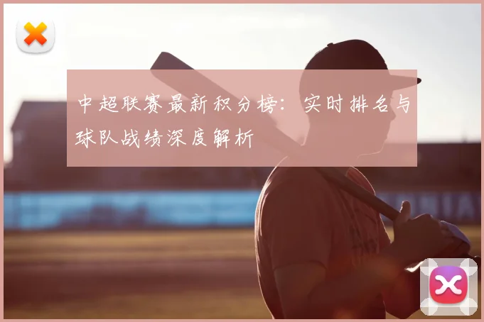 中超联赛最新积分榜:实时排名与球队战绩深度解析