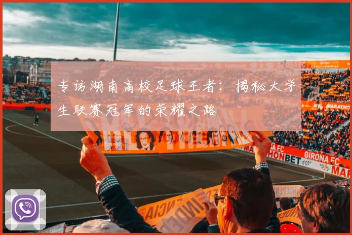 专访湖南高校足球王者：揭秘大学生联赛冠军的荣耀之路