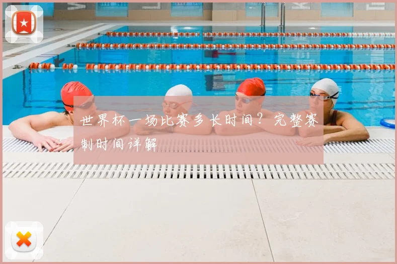 世界杯一场比赛多长时间？完整赛制时间详解