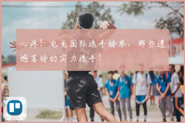 心疼！电竞国际选手榜单，那些遗憾落榜的实力选手！