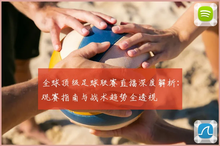 全球顶级足球联赛直播深度解析:观赛指南与战术趋势全透视
