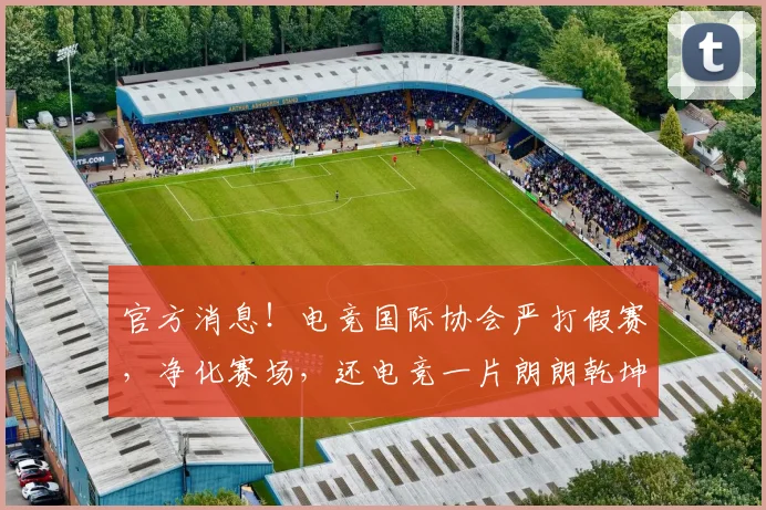 官方消息!电竞国际协会严打假赛,净化赛场,还电竞一片朗朗乾坤