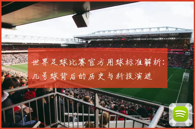 世界足球比赛官方用球标准解析:几号球背后的历史与科技演进